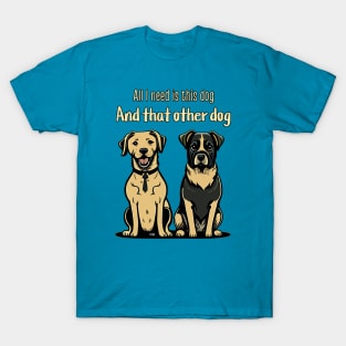 All I need is this dog and that other dog T-Shirt